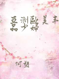 亚洲欧美丰满精品少妇