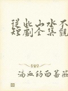 从此山水不相逢短剧全集观看