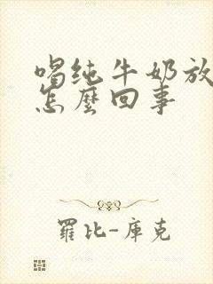 喝纯牛奶放屁多怎么回事