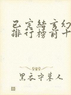 已完结玄幻小说排行榜前十名