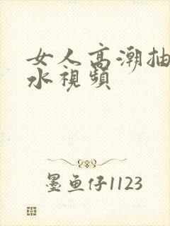 女人高潮抽搐喷水视频