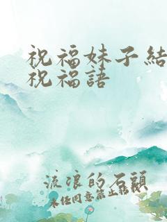 祝福妹子结婚的祝福语