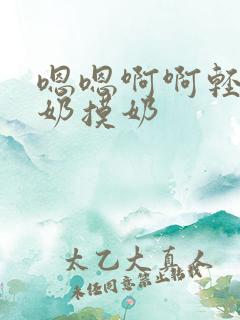 嗯嗯啊啊轻点吃奶摸奶