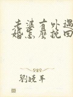 老婆有外遇要离婚怎么挽回