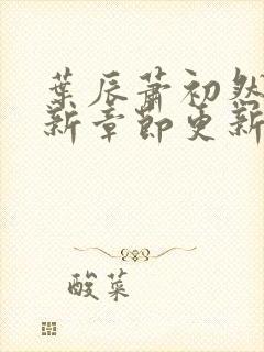 叶辰萧初然免最新章节更新