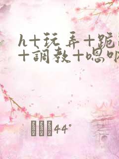 h+玩弄+跪趴+调教+嗯呐3d