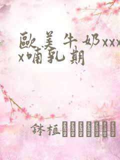 欧美牛奶xxxx哺乳期