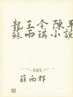 龙王令 陈平,苏雨琪小说免费