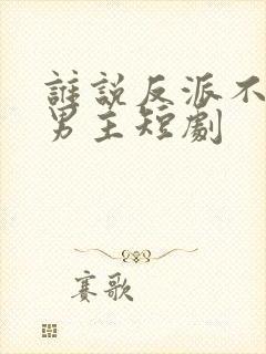 谁说反派不能当男主短剧