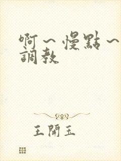 啊～慢点～嗯～调教