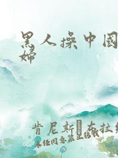 黑人操中国人熟妇