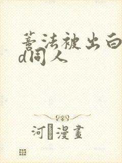 蒂法被出白水3d同人