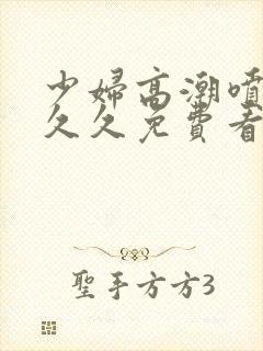 少妇高潮喷水久久久免费看