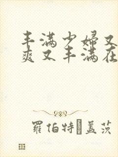 丰满少妇又紧又爽又丰满在线视频