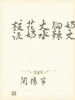 校花大胸奶汁乳流奶水辣文