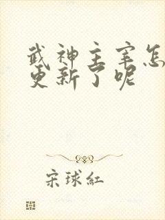 武神主宰怎么不更新了呢