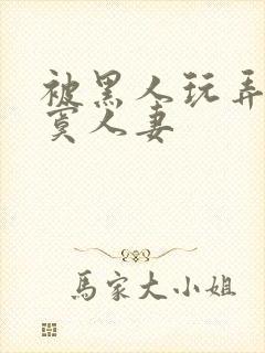 被黑人玩弄的寂寞人妻