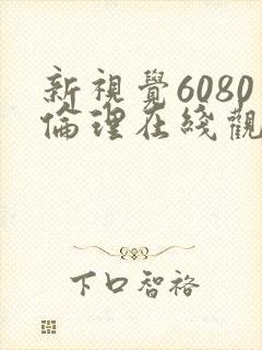 新视觉6080伦理在线观看
