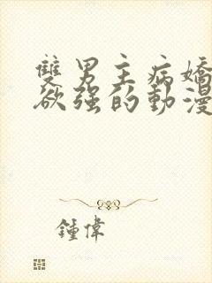 双男主病娇占有欲强的动漫