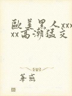 欧美黑人xxxxx高潮猛交