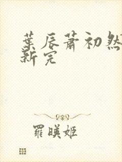 叶辰萧初然已更新完