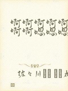 啊啊啊啊啊啊啊啊啊嗯嗯嗯