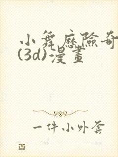 小舞历险奇遇记(3d)漫画