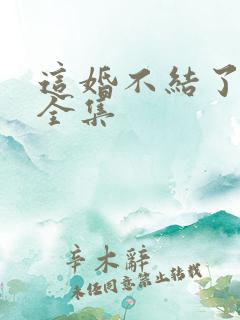 这婚不结了短剧全集