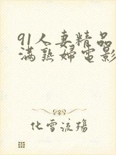 91人妻精品丰满熟妇电影