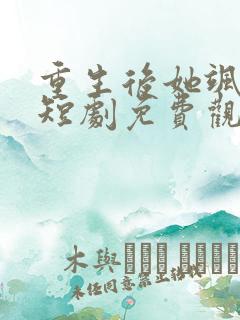 重生后她飒爆了短剧免费观看