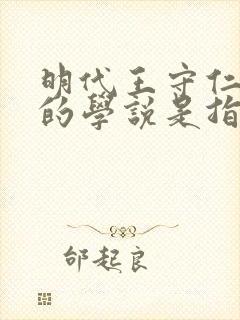 明代王守仁创立的学说是指哪个