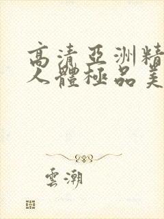 高清亚洲精品爱人体极品美女