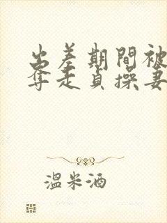 出差期间被上司夺走贞操妻子