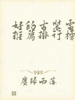 好的古装电视剧推荐排行榜前十名