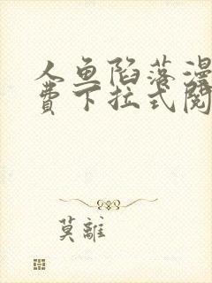 人鱼陷落漫画免费下拉式阅读快看