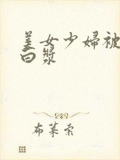 美女少妇被猛出白浆