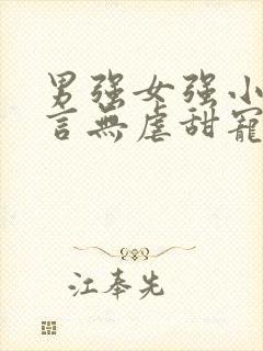 男强女强小说现言无虐甜宠小说