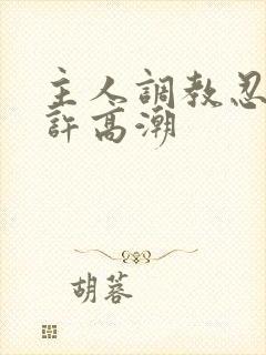 主人调教忍着不许高潮