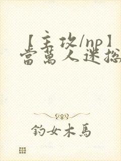 【主攻/np】当万人迷总攻成为路人