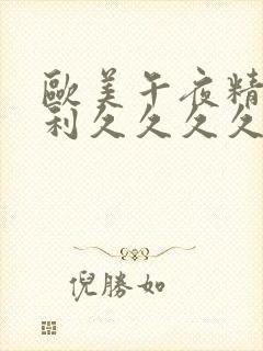 欧美午夜精品福利久久久久久久久久久久久久