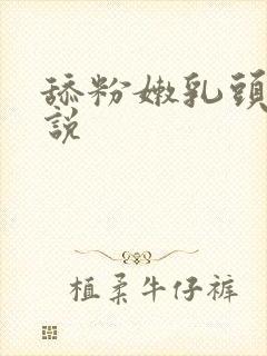 舔粉嫩乳头的小说