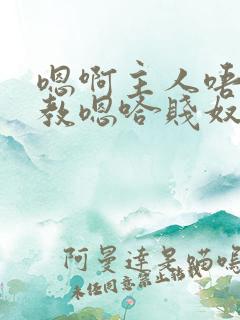 嗯啊主人唔呀调教嗯哈贱奴小说