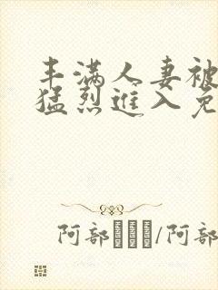 丰满人妻被黑人猛烈进入免费