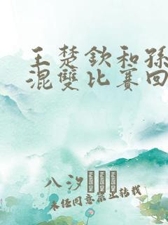 王楚钦和孙颖莎混双比赛回放完整版