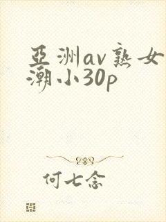 亚洲av熟女高潮小30p