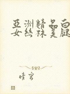 亚洲精品白丝袜女丝袜美腿
