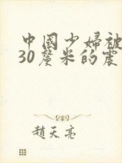 中国少妇被黑人30厘米的震撼