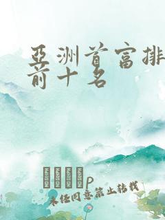 亚洲首富排名榜前十名