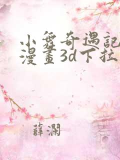 小舞奇遇记免费漫画3d下拉式