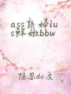 ass熟妇ius鲜嫩bbw